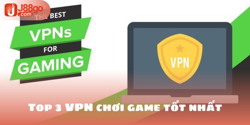 Top 3 vpn chơi game tốt nhất